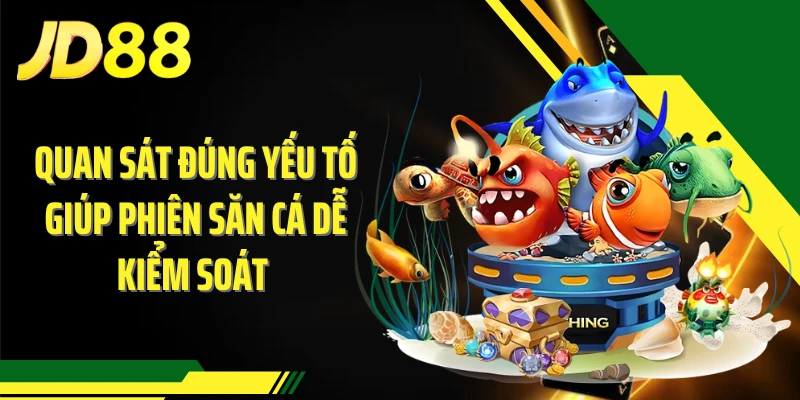 Quan sát đúng yếu tố giúp phiên săn cá dễ kiểm soát 